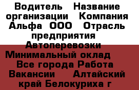 Водитель › Название организации ­ Компания Альфа, ООО › Отрасль предприятия ­ Автоперевозки › Минимальный оклад ­ 1 - Все города Работа » Вакансии   . Алтайский край,Белокуриха г.